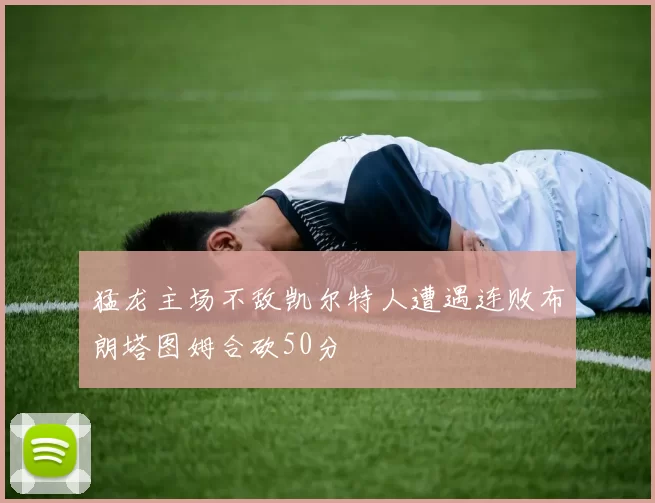 猛龙主场不敌凯尔特人遭遇连败布朗塔图姆合砍50分