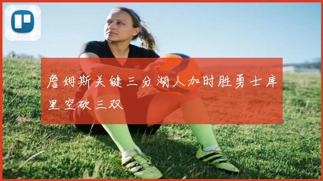 詹姆斯关键三分湖人加时胜勇士库里空砍三双