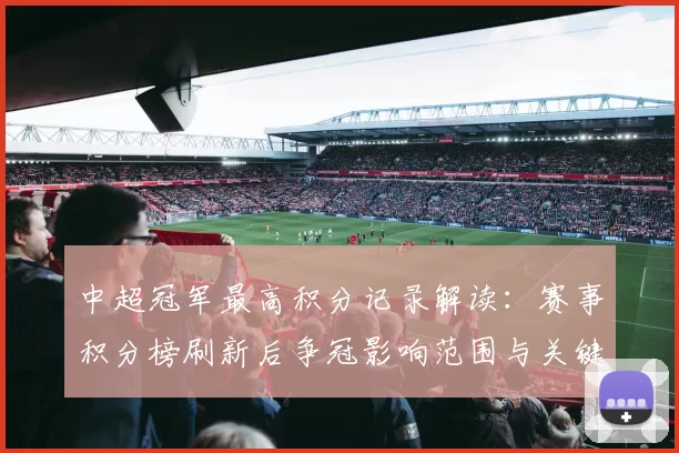 中超冠军最高积分记录解读：赛事积分榜刷新后争冠影响范围与关键得分节点