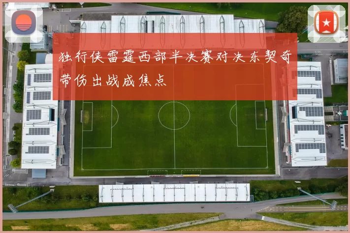 独行侠雷霆西部半决赛对决东契奇带伤出战成焦点