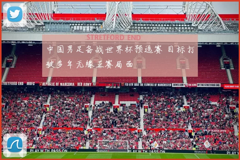 中国男足备战世界杯预选赛 目标打破多年无缘正赛局面