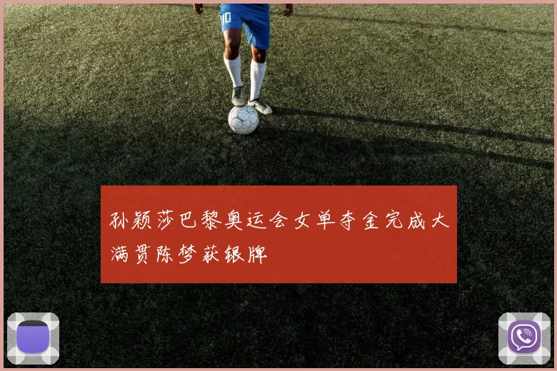 孙颖莎巴黎奥运会女单夺金完成大满贯陈梦获银牌