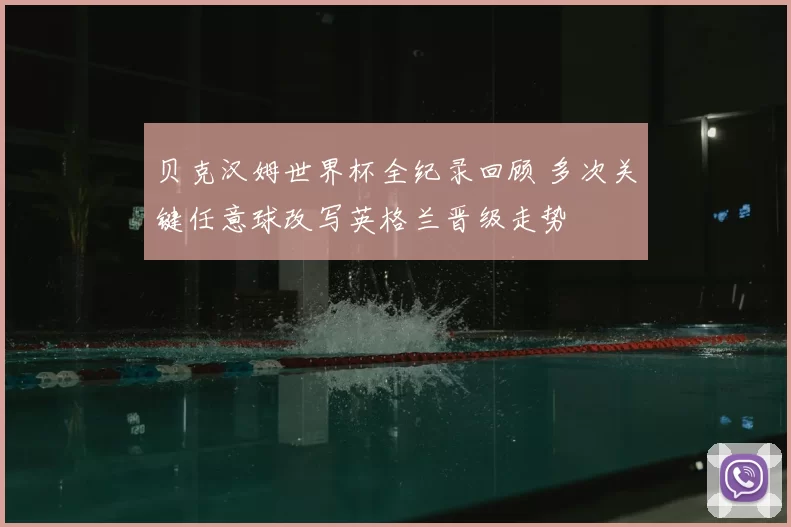 贝克汉姆世界杯全纪录回顾 多次关键任意球改写英格兰晋级走势