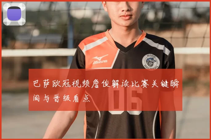 巴萨欧冠视频詹俊解读比赛关键瞬间与晋级看点