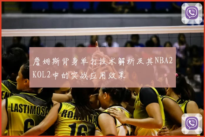 詹姆斯背身单打技术解析及其NBA2KOL2中的实战应用效果