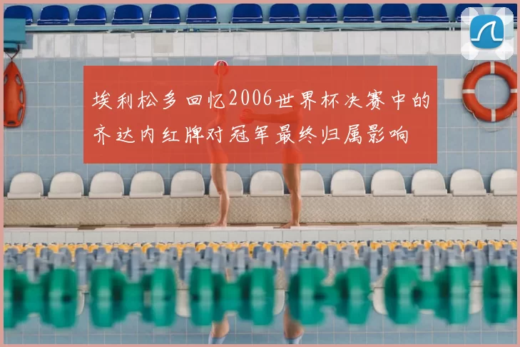 埃利松多回忆2006世界杯决赛中的齐达内红牌对冠军最终归属影响