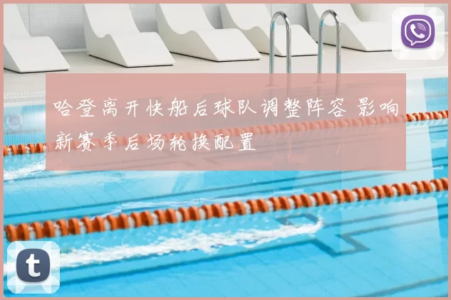 哈登离开快船后球队调整阵容 影响新赛季后场轮换配置