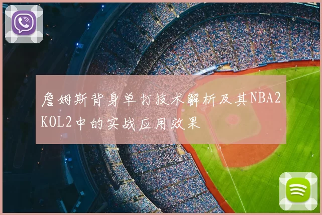 詹姆斯背身单打技术解析及其NBA2KOL2中的实战应用效果