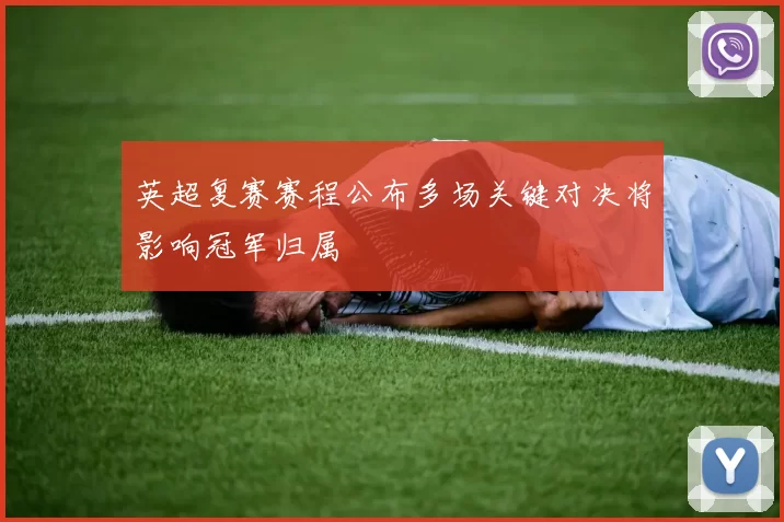 英超复赛赛程公布多场关键对决将影响冠军归属