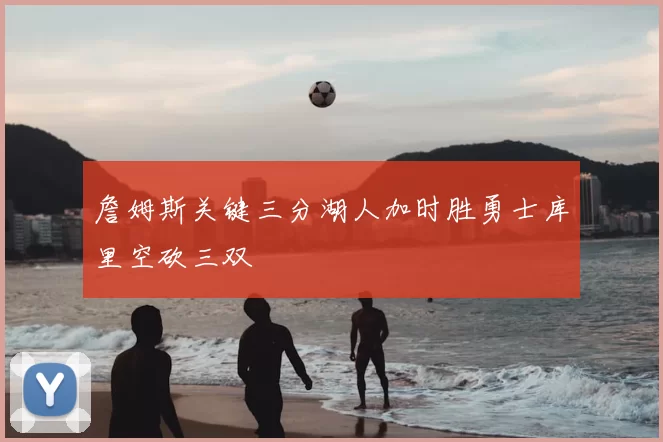 詹姆斯关键三分湖人加时胜勇士库里空砍三双