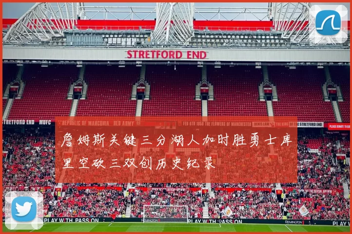 詹姆斯关键三分湖人加时胜勇士库里空砍三双创历史纪录