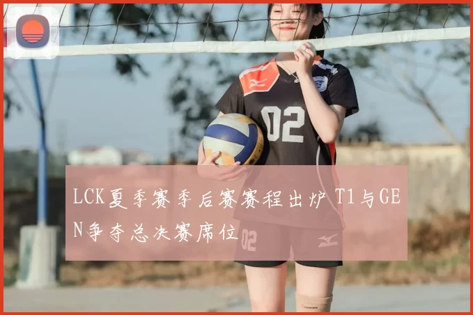 LCK夏季赛季后赛赛程出炉 T1与GEN争夺总决赛席位