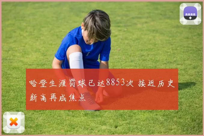 哈登生涯罚球已达8853次 接近历史新高再成焦点