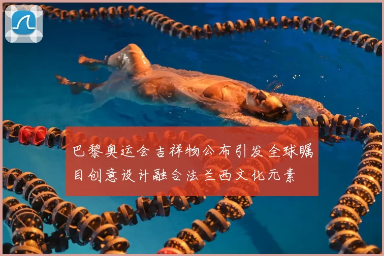 巴黎奥运会吉祥物公布引发全球瞩目创意设计融合法兰西文化元素