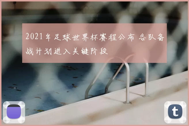 2021年足球世界杯赛程公布 各队备战计划进入关键阶段