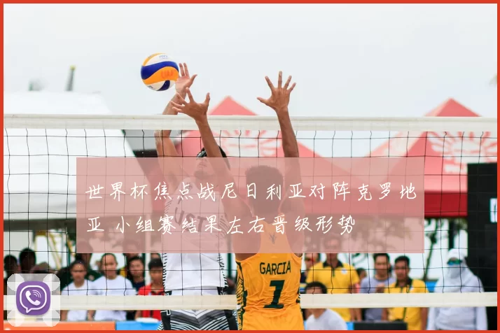 世界杯焦点战尼日利亚对阵克罗地亚 小组赛结果左右晋级形势